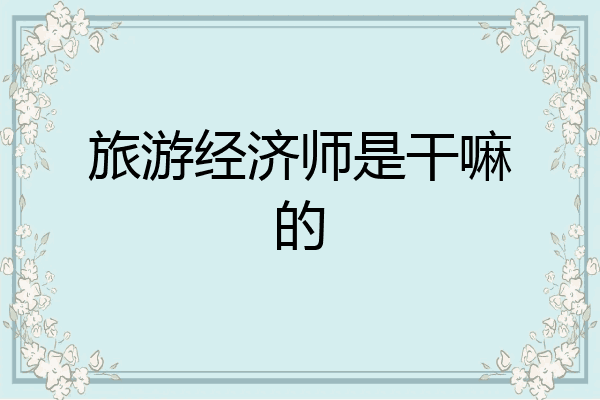 旅游经济师是干嘛的