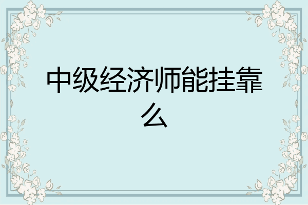 中级经济师能挂靠么