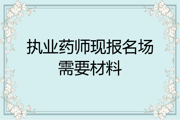 执业药师现报名场需要材料