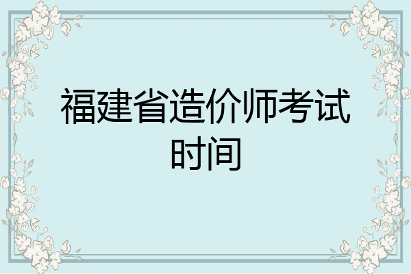 福建省造价师考试时间
