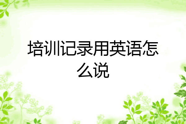 培训记录用英语怎么说