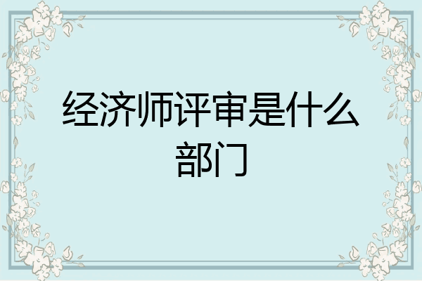 经济师评审是什么部门