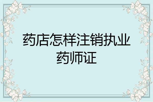 药店怎样注销执业药师证