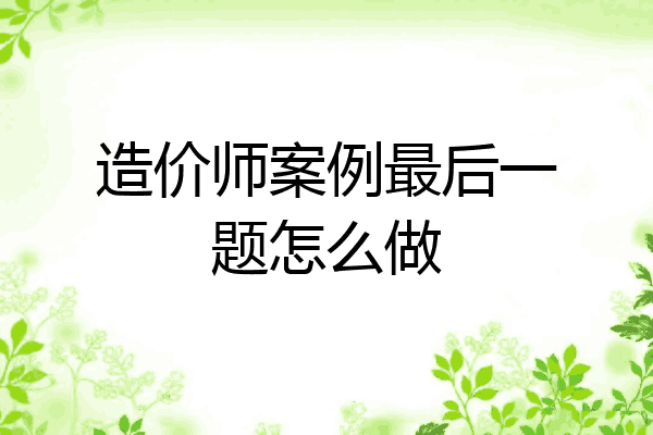 造价师案例最后一题怎么做