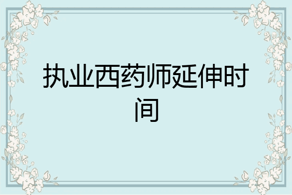 执业西药师延伸时间