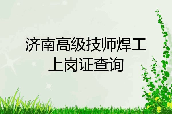 济南高级技师焊工上岗证查询