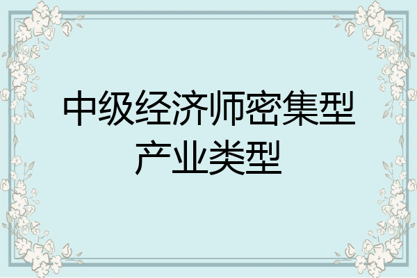 中级经济师密集型产业类型