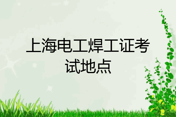 上海电工焊工证考试地点