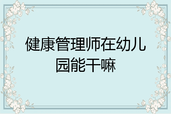 健康管理师在幼儿园能干嘛