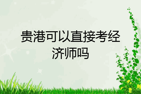 贵港可以直接考经济师吗