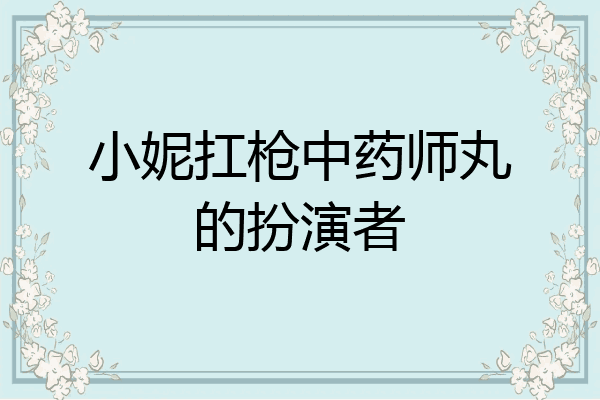 小妮扛枪中药师丸的扮演者