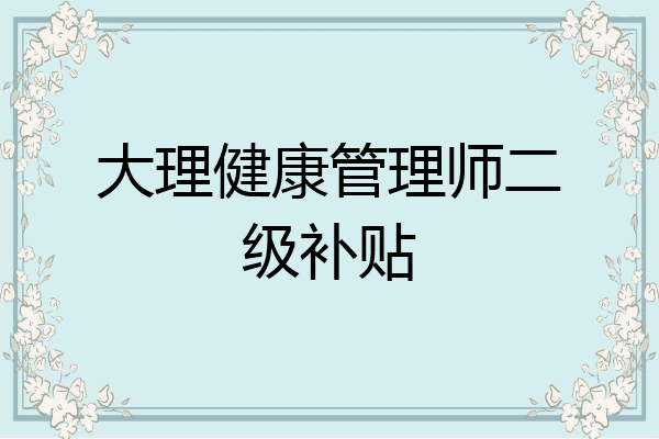 大理健康管理师二级补贴