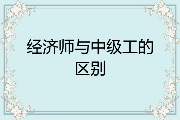 经济师与中级工的区别