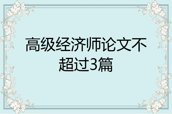 高级经济师论文不超过3篇
