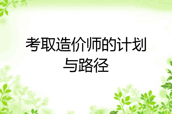 考取造价师的计划与路径