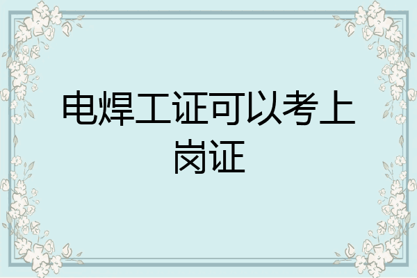 电焊工证可以考上岗证