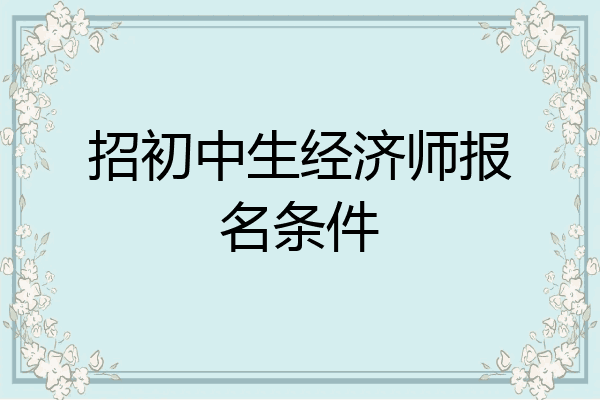 招初中生经济师报名条件