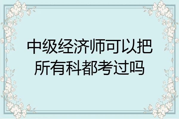 中级经济师可以把所有科都考过吗
