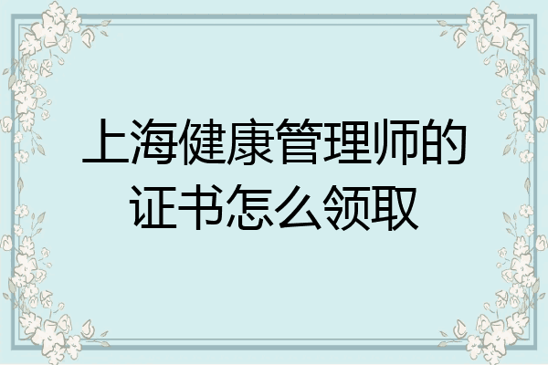 上海健康管理师的证书怎么领取