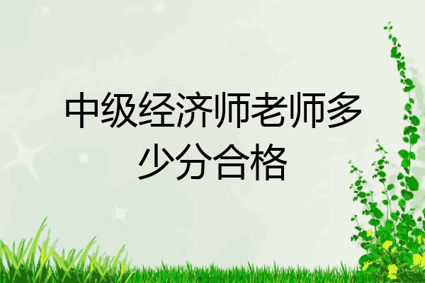 中级经济师老师多少分合格