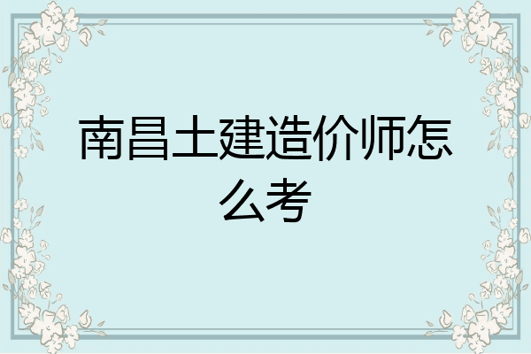 南昌土建造价师怎么考