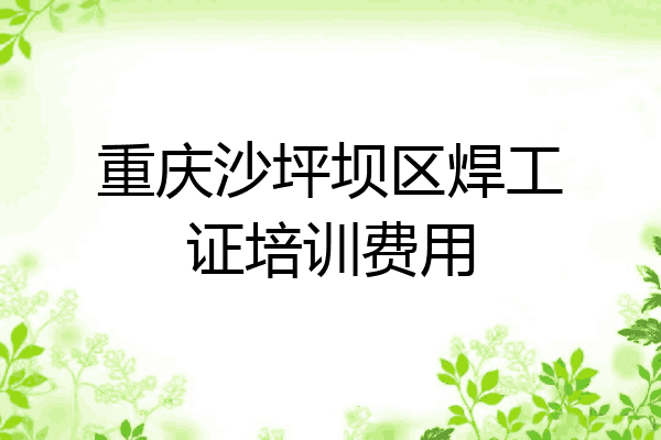 重庆沙坪坝区焊工证培训费用