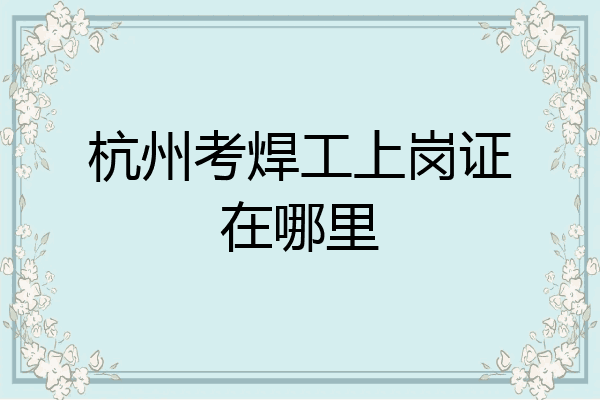 杭州考焊工上岗证在哪里
