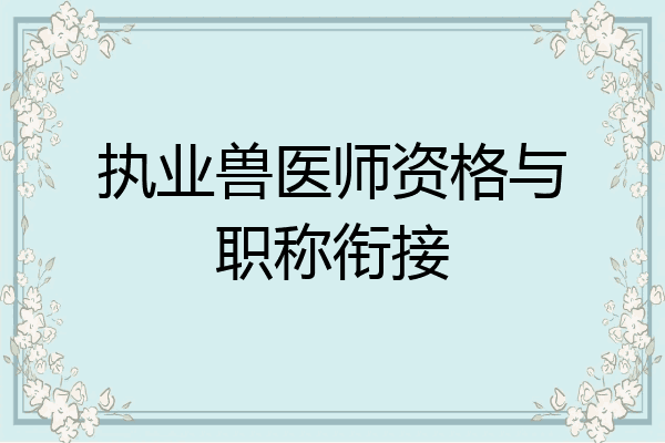执业兽医师资格与职称衔接