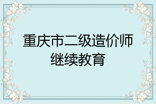 重庆市二级造价师继续教育