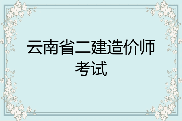 云南省二建造价师考试