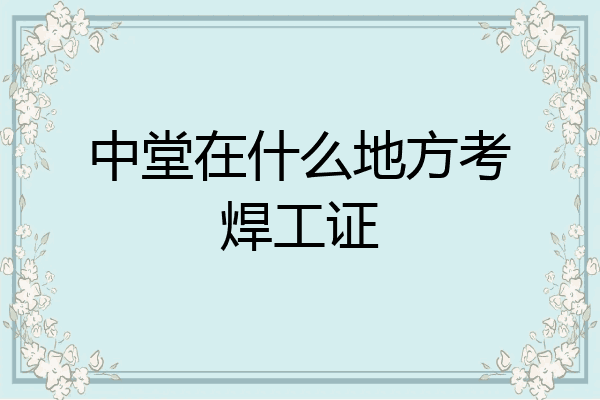 中堂在什么地方考焊工证