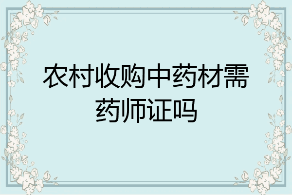 农村收购中药材需药师证吗