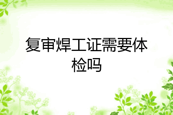 复审焊工证需要体检吗
