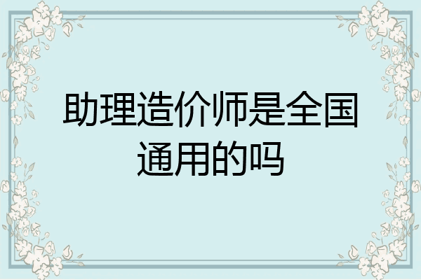 助理造价师是全国通用的吗