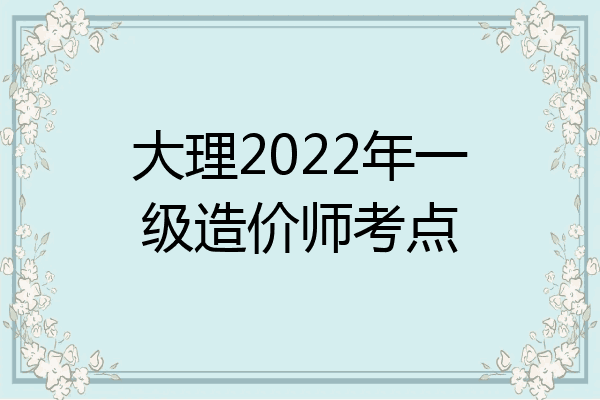 大理2022年一级造价师考点