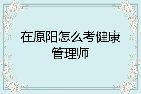 在原阳怎么考健康管理师