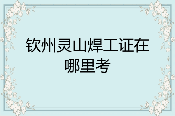 钦州灵山焊工证在哪里考