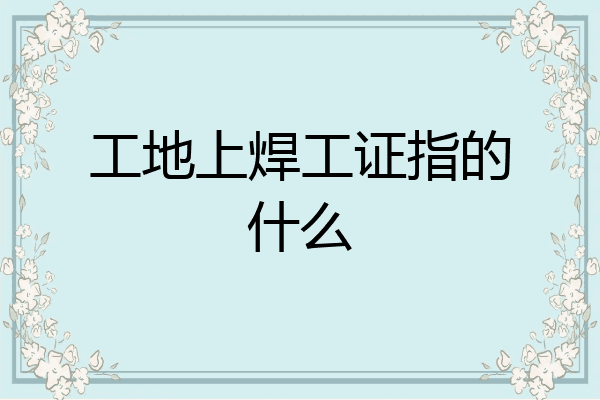 工地上焊工证指的什么
