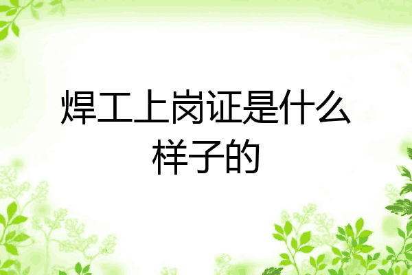 焊工上岗证是什么样子的