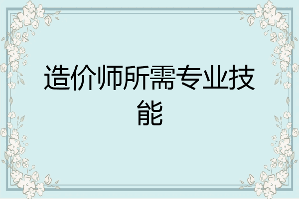 造价师所需专业技能