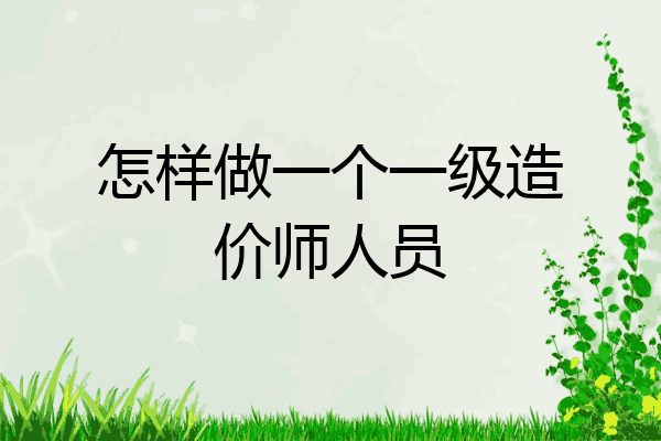 怎样做一个一级造价师人员