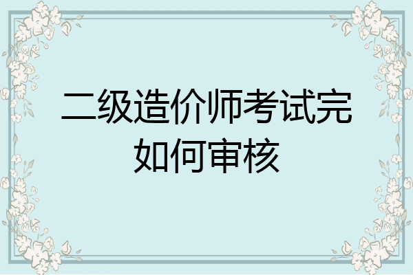 二级造价师考试完如何审核