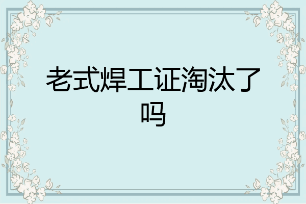 老式焊工证淘汰了吗