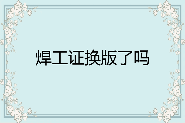 焊工证换版了吗