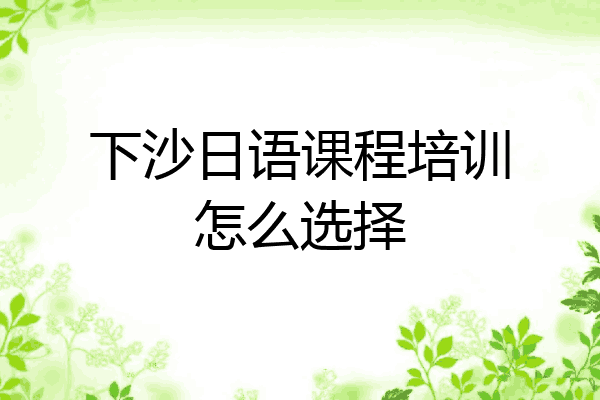 下沙日语课程培训怎么选择
