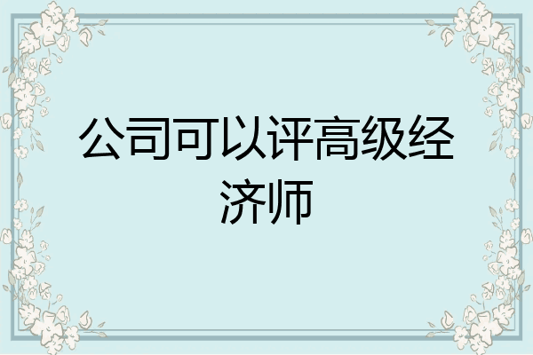 公司可以评高级经济师