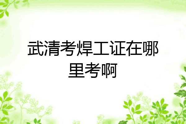 武清考焊工证在哪里考啊