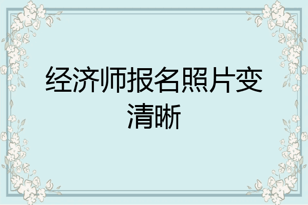 经济师报名照片变清晰