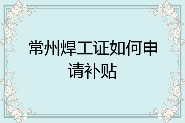 常州焊工证如何申请补贴