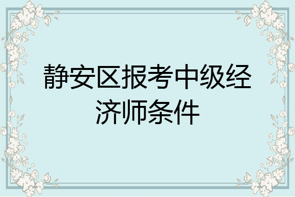 静安区报考中级经济师条件